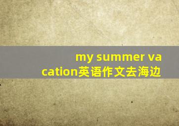 my summer vacation英语作文去海边